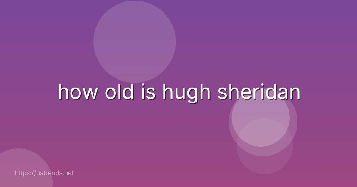 how old is hugh sheridan