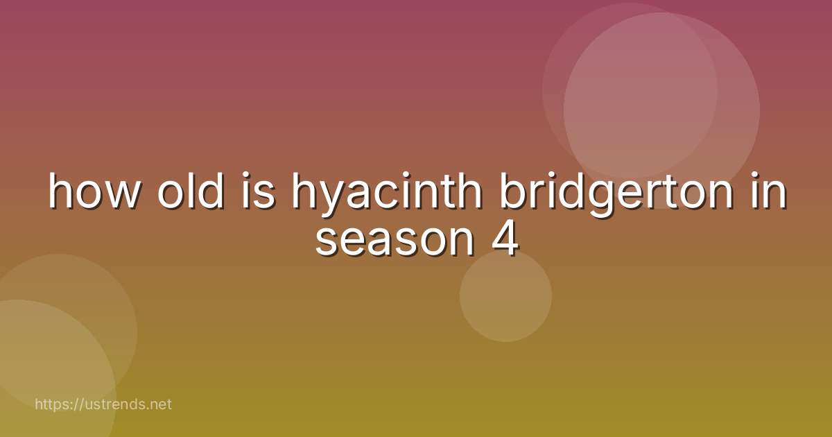how old is hyacinth bridgerton in season 4