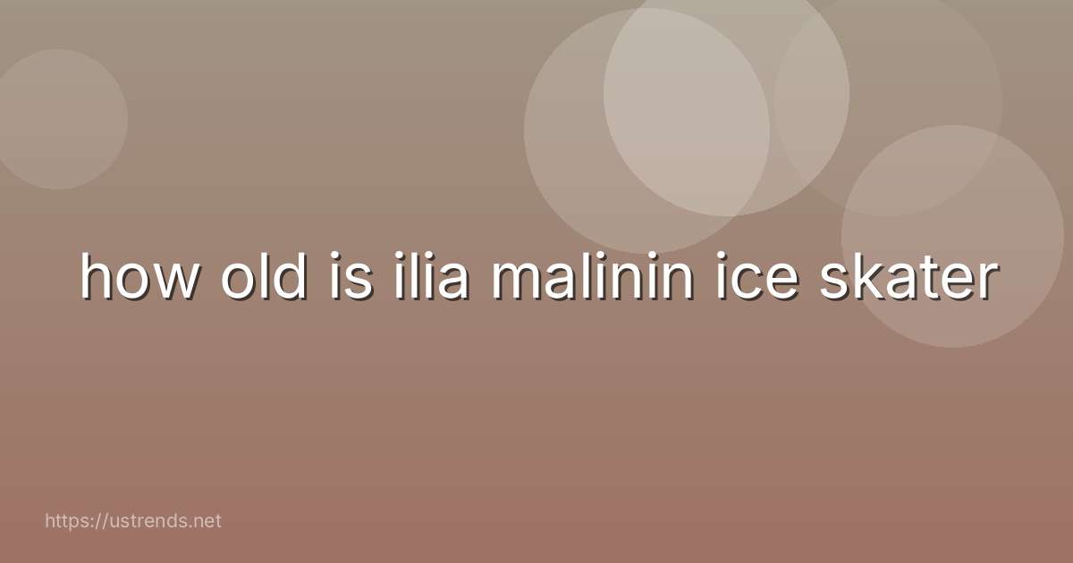 how old is ilia malinin ice skater