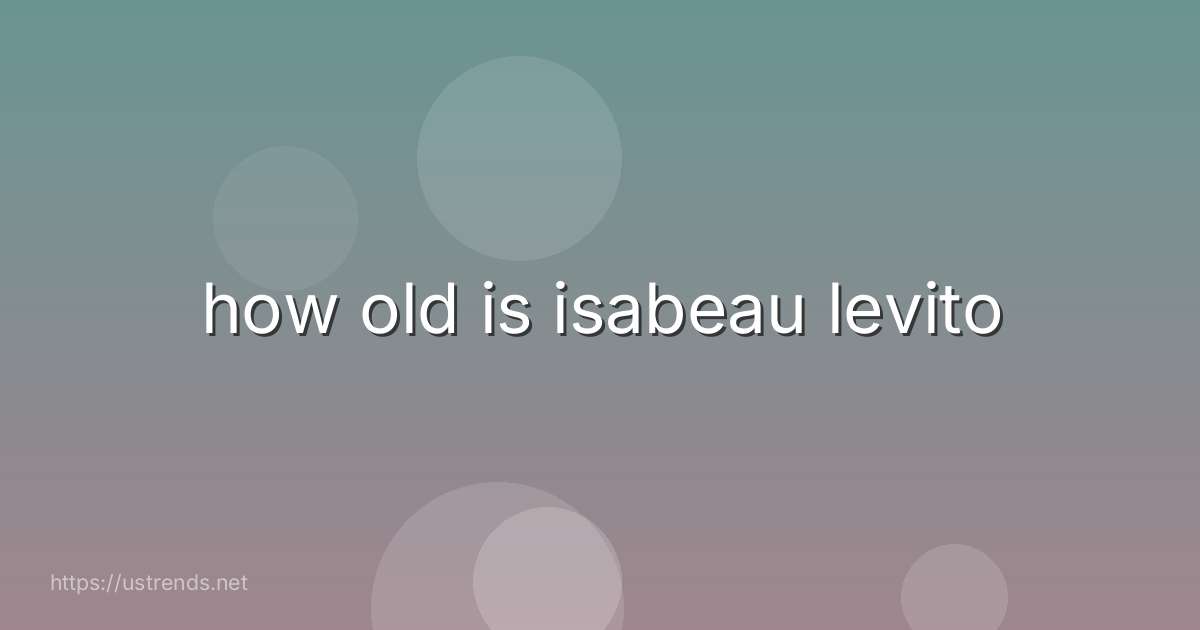 how old is isabeau levito