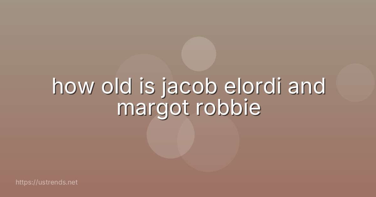 how old is jacob elordi and margot robbie