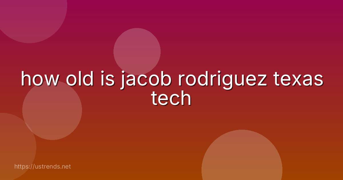 how old is jacob rodriguez texas tech