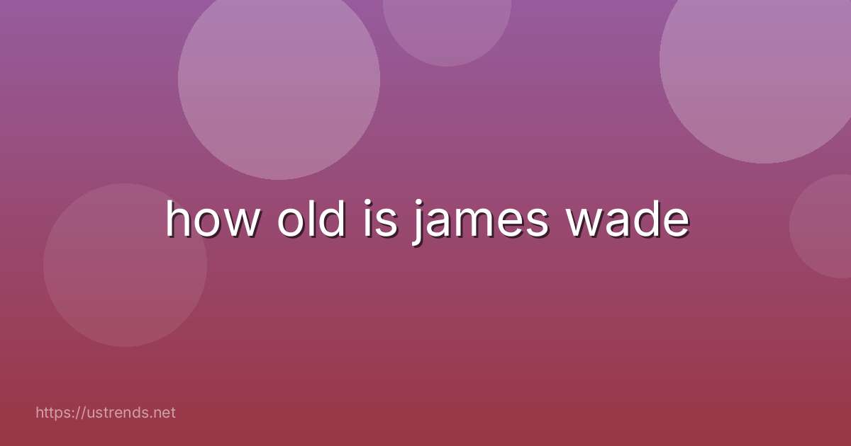 how old is james wade