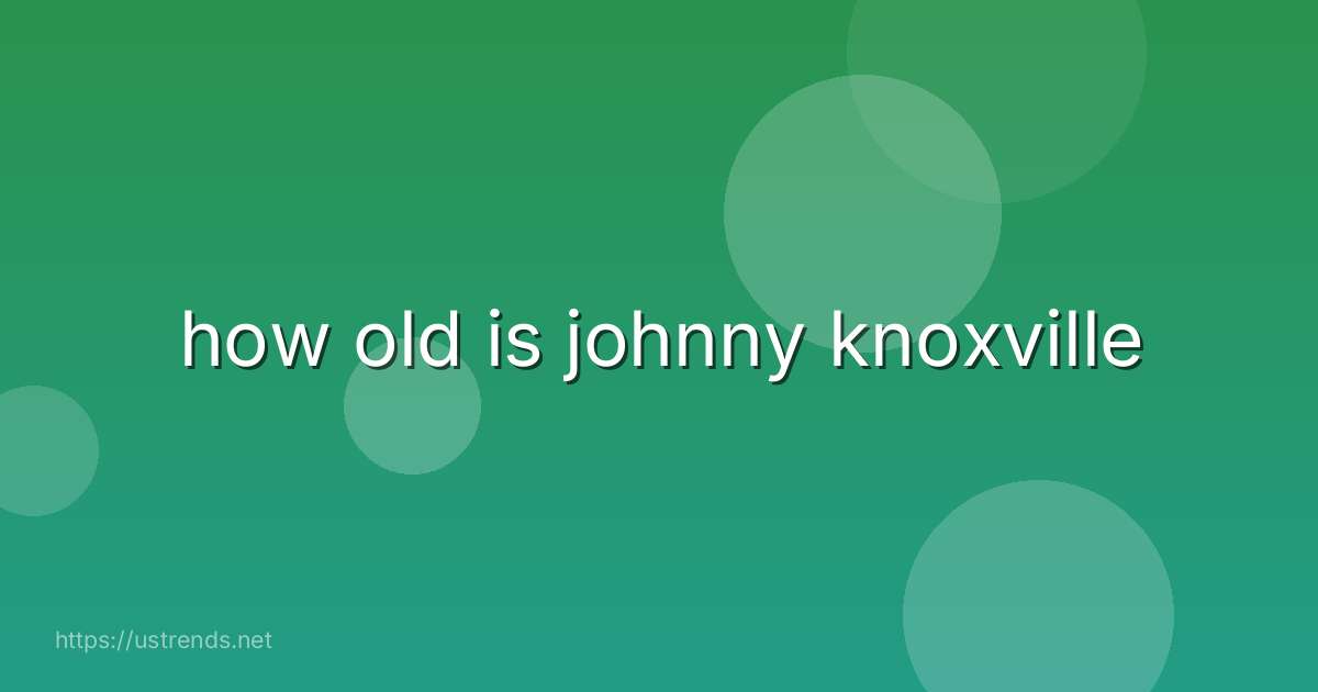how old is johnny knoxville