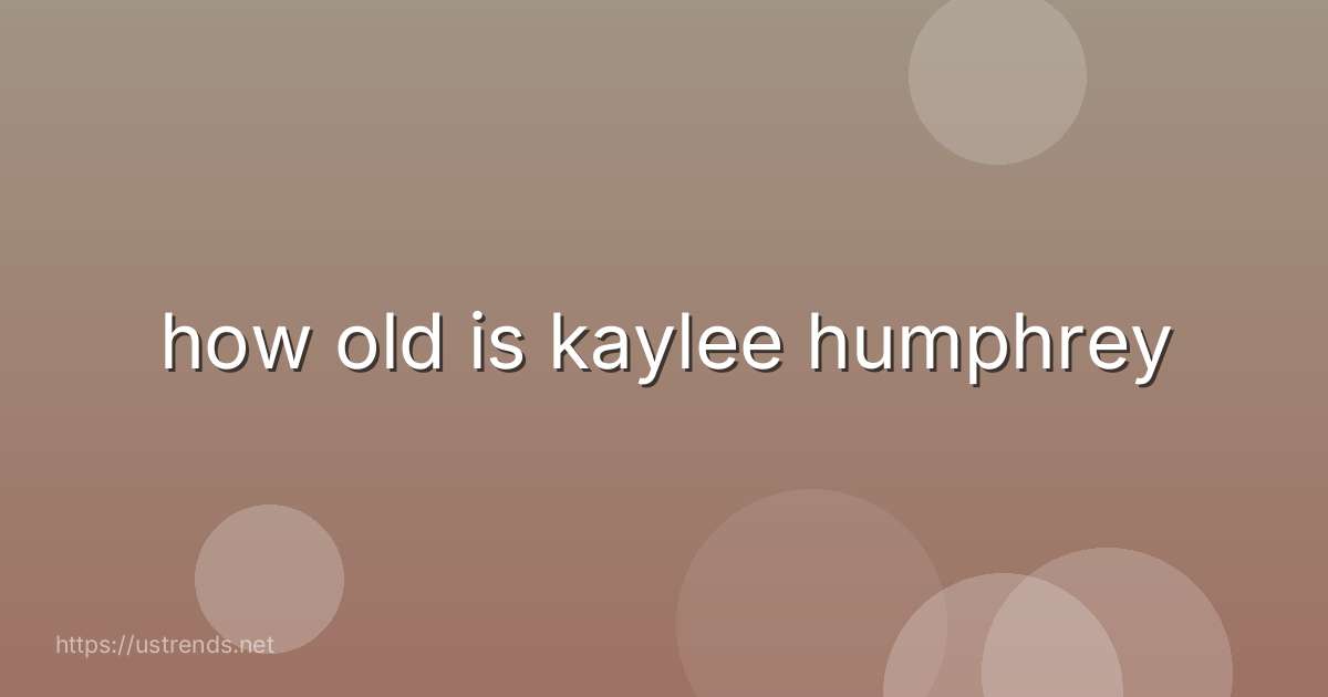 how old is kaylee humphrey