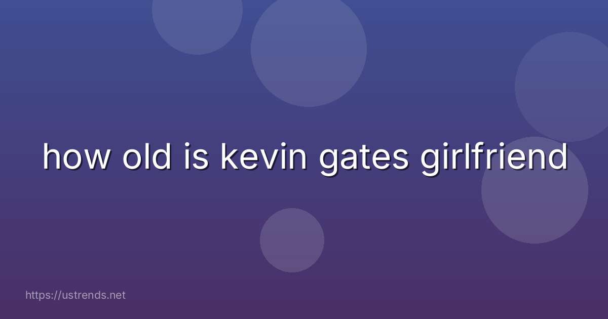 how old is kevin gates girlfriend