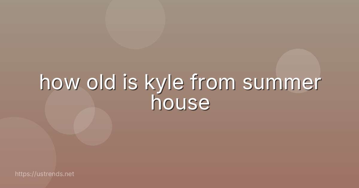 how old is kyle from summer house
