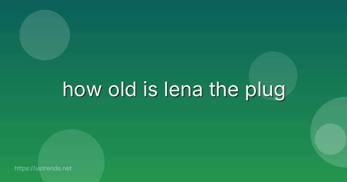 how old is lena the plug
