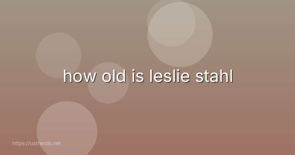 how old is leslie stahl