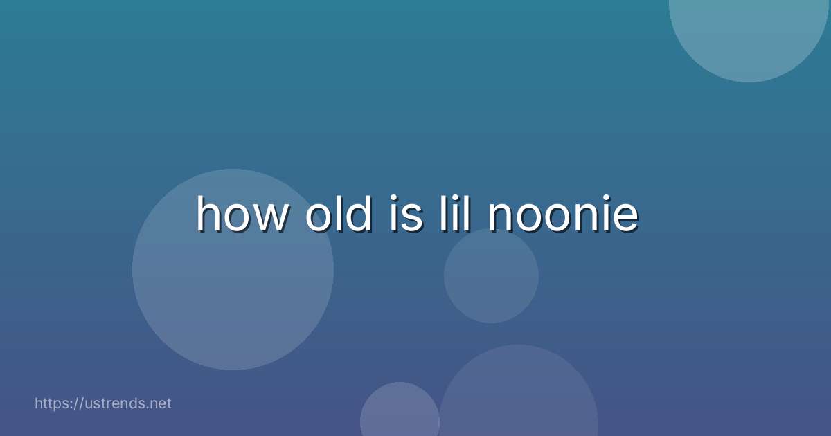 how old is lil noonie