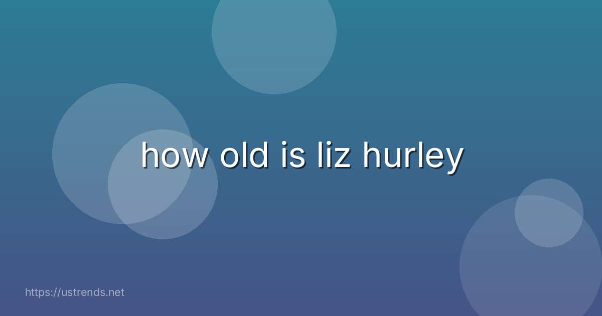 how old is liz hurley