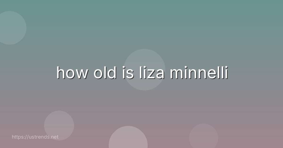 how old is liza minnelli