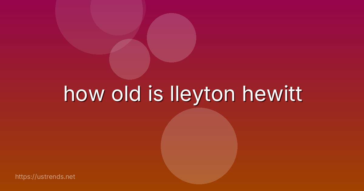 how old is lleyton hewitt