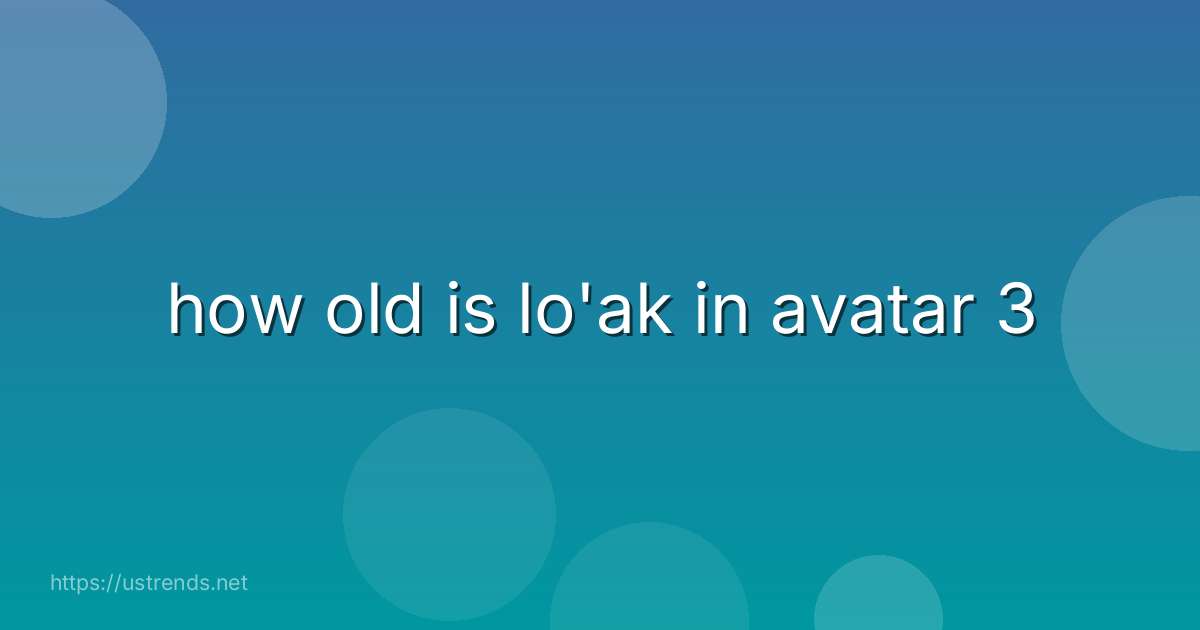 how old is lo'ak in avatar 3