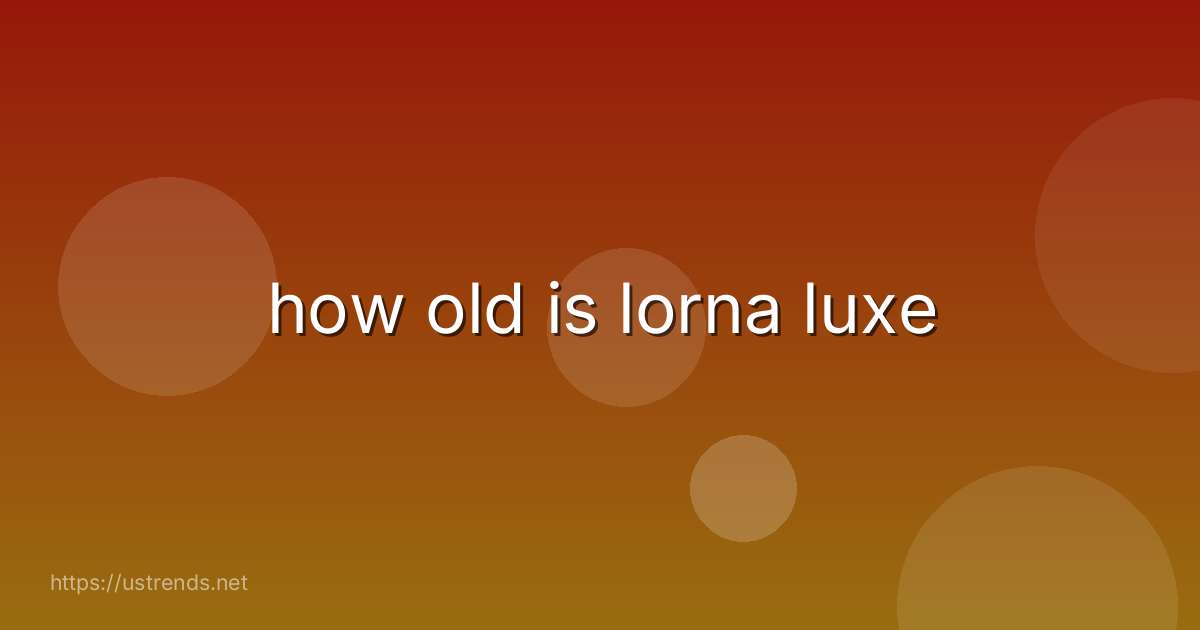 how old is lorna luxe