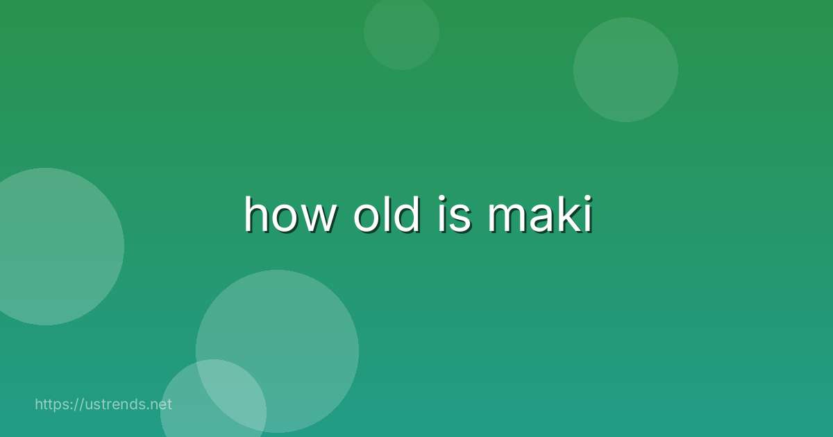 how old is maki