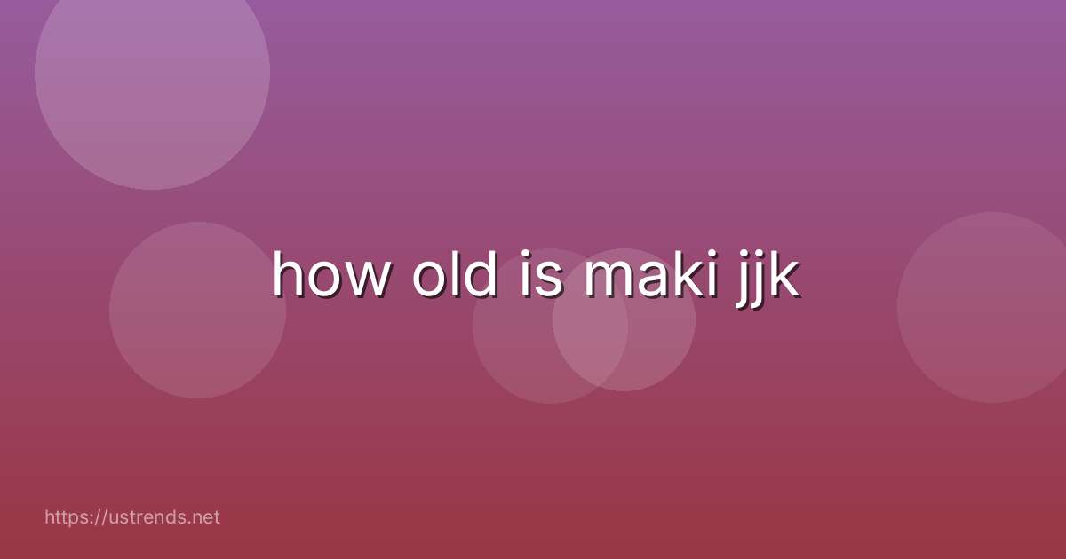 how old is maki jjk