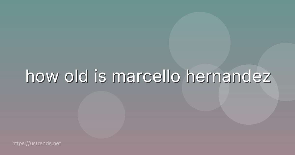 how old is marcello hernandez