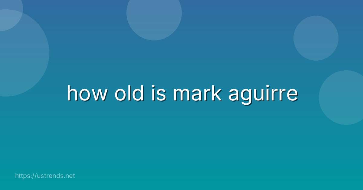 how old is mark aguirre