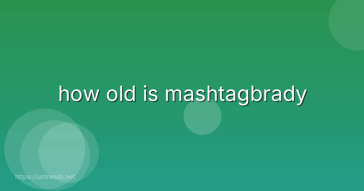how old is mashtagbrady
