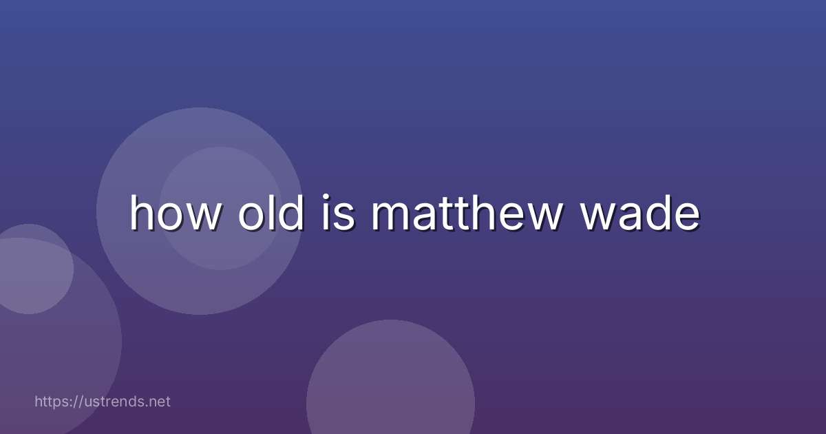 how old is matthew wade