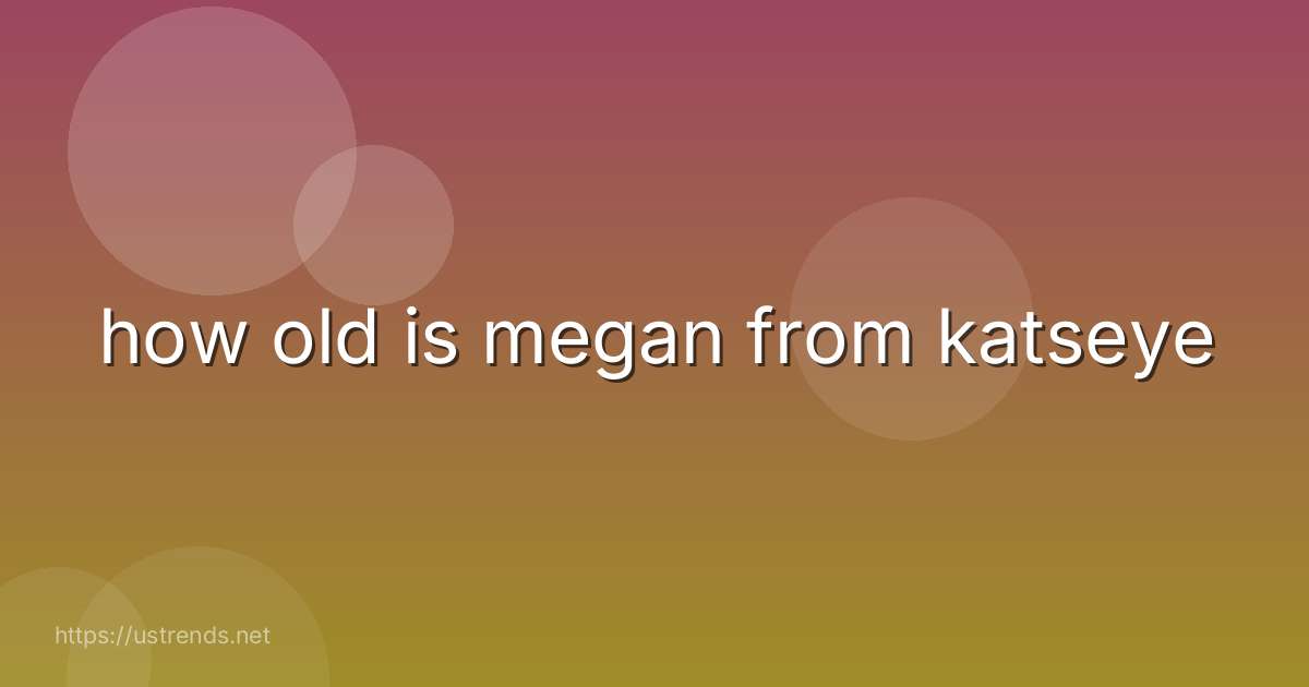 how old is megan from katseye