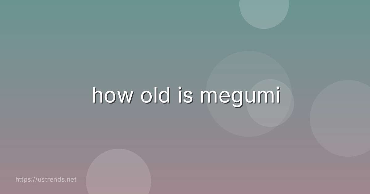 how old is megumi