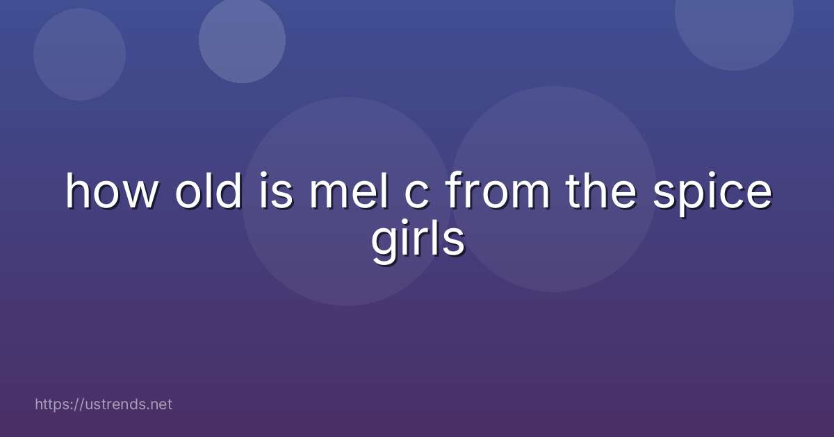how old is mel c from the spice girls