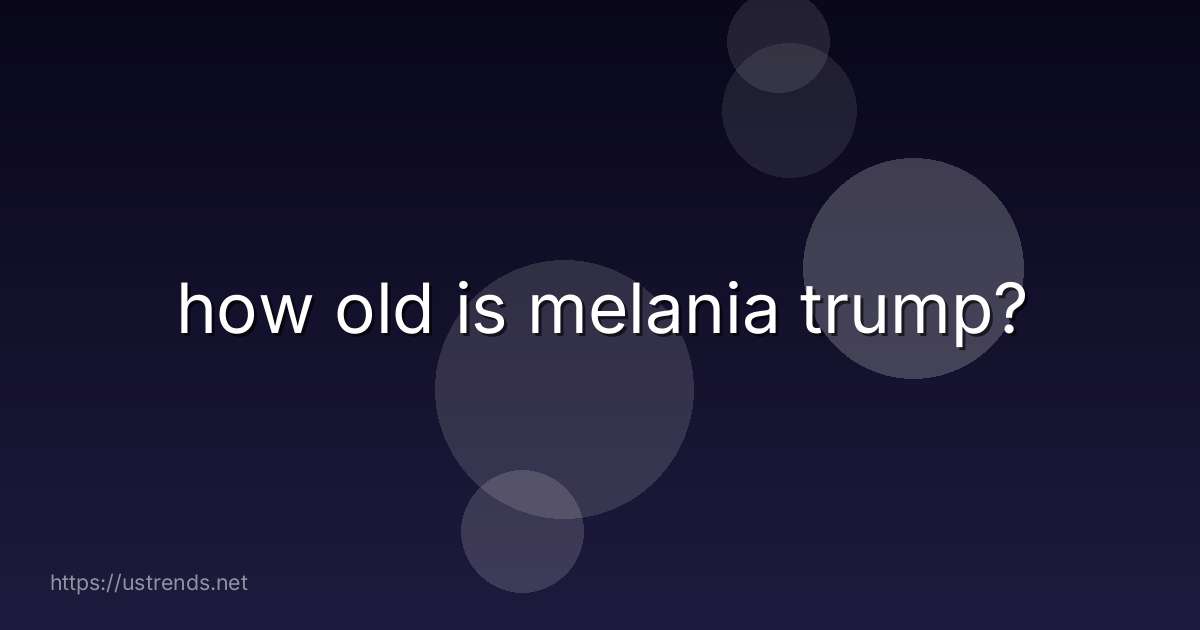 how old is melania trump?