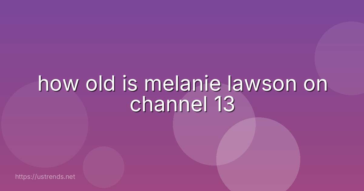 how old is melanie lawson on channel 13