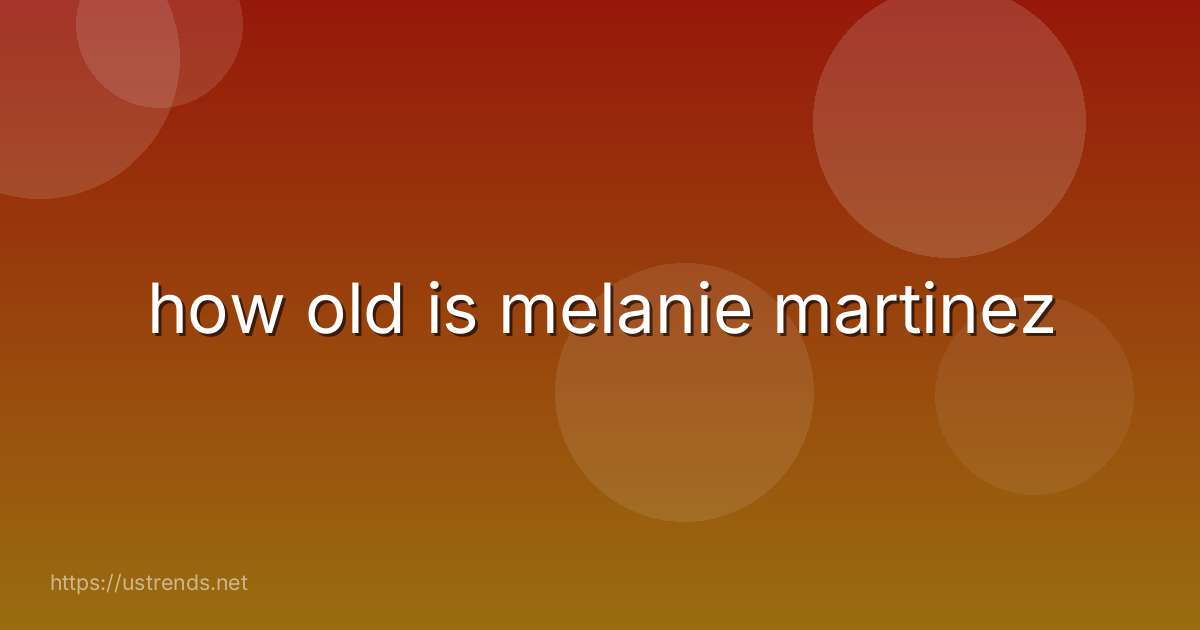 how old is melanie martinez
