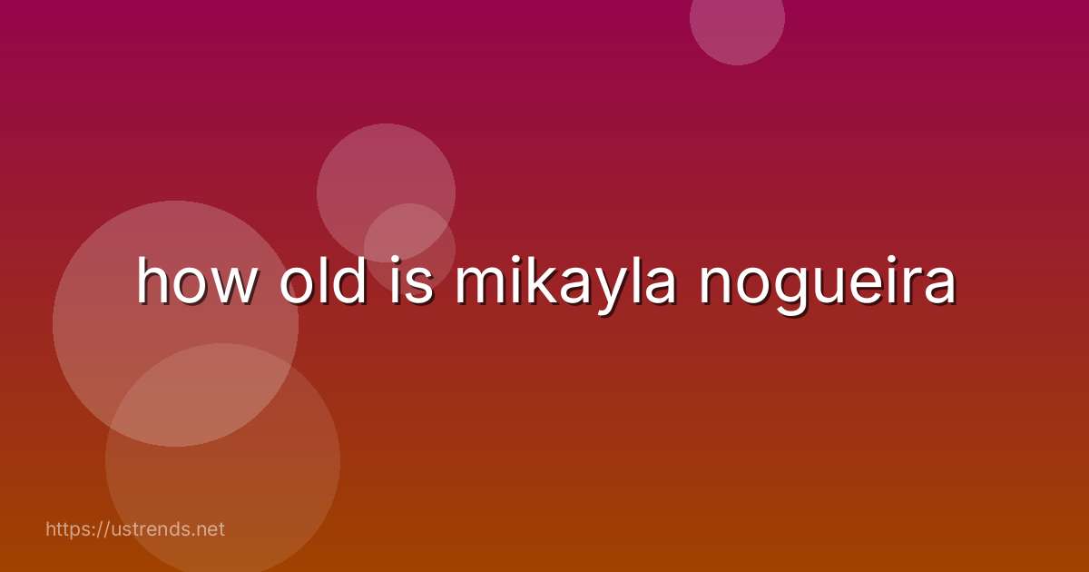 how old is mikayla nogueira