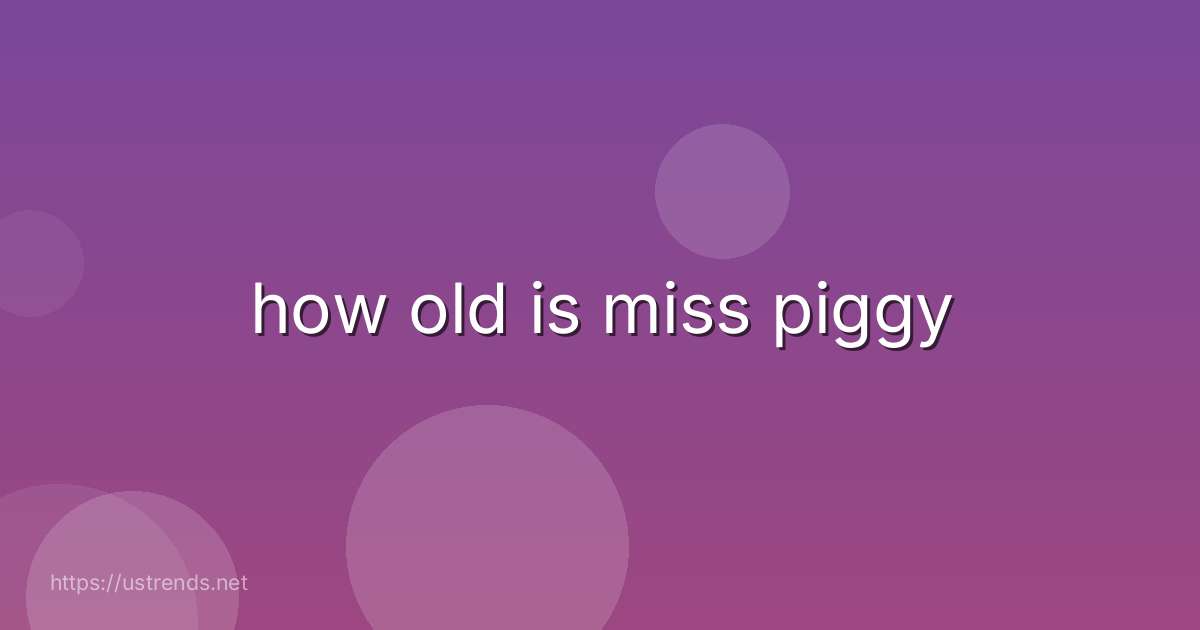 how old is miss piggy
