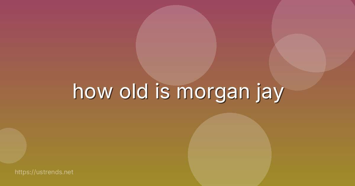 how old is morgan jay