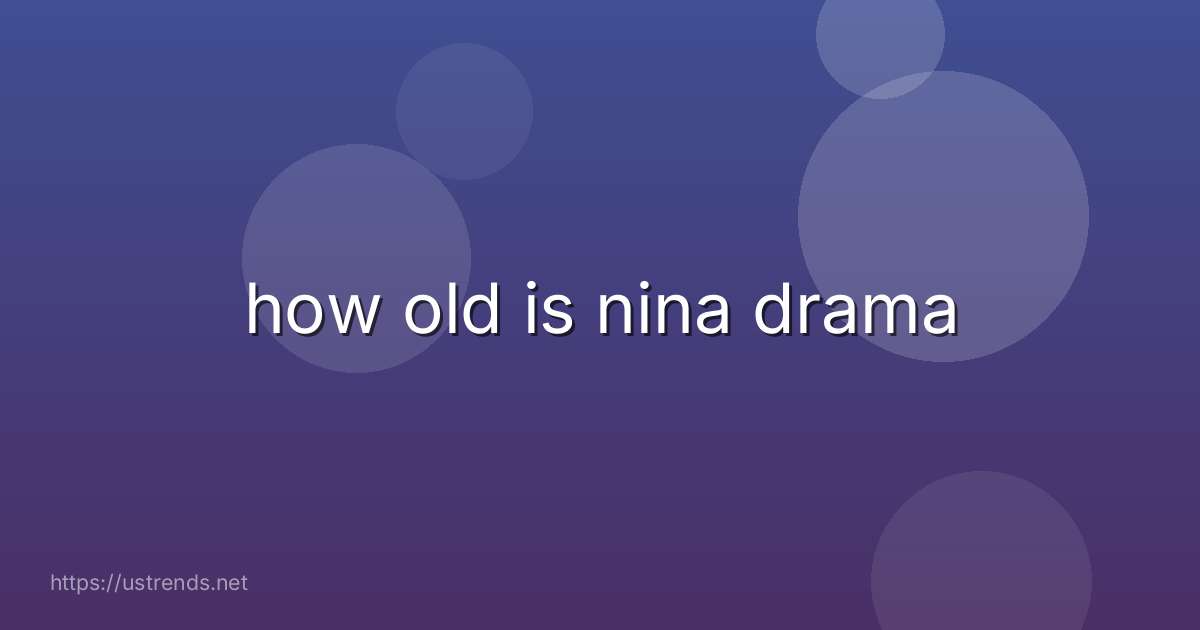 how old is nina drama