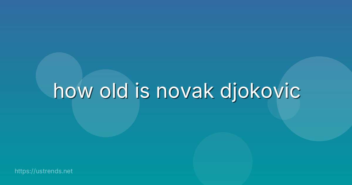 how old is novak djokovic
