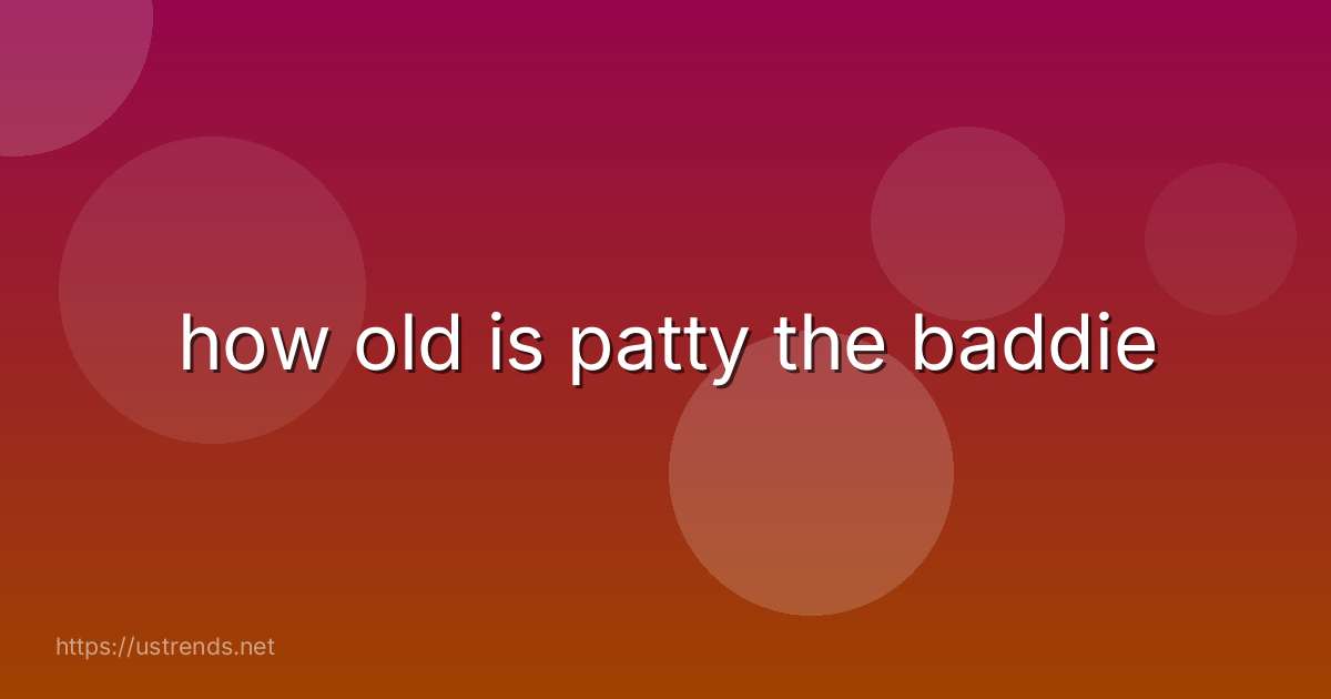 how old is patty the baddie