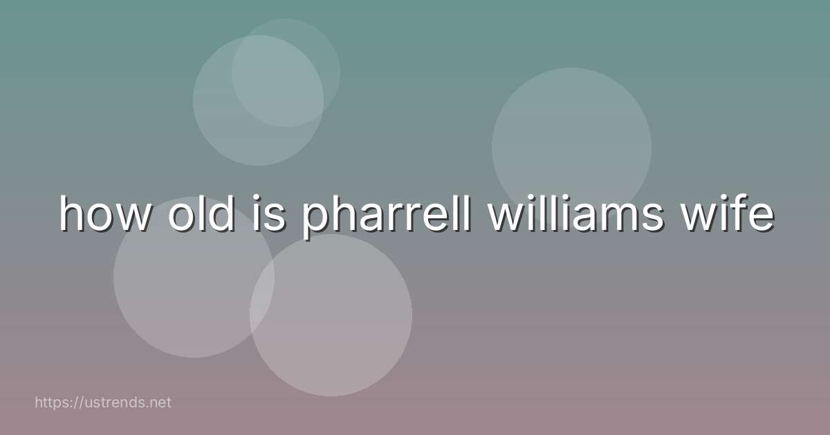 how old is pharrell williams wife