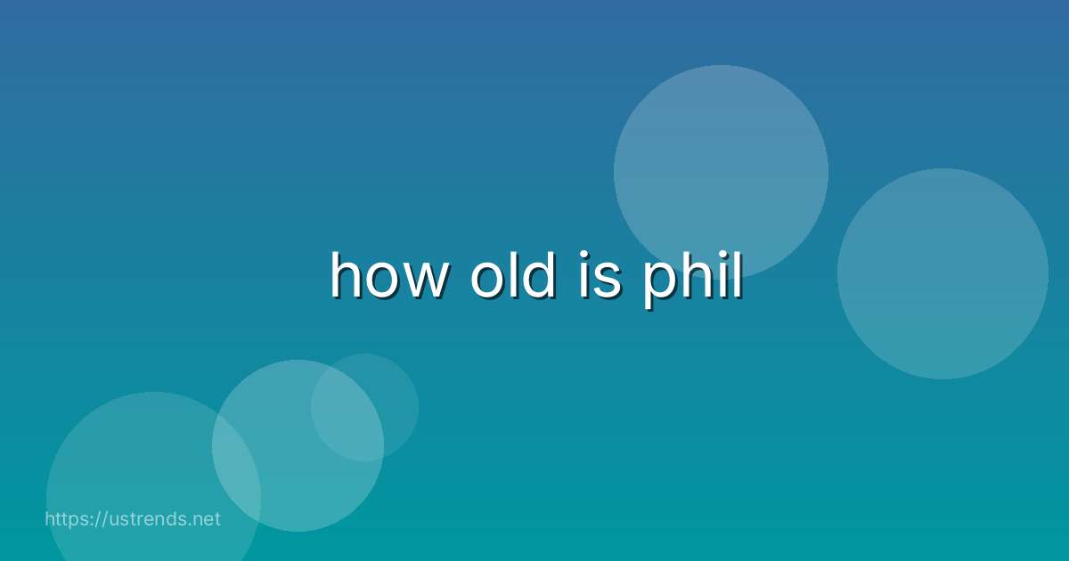 how old is phil