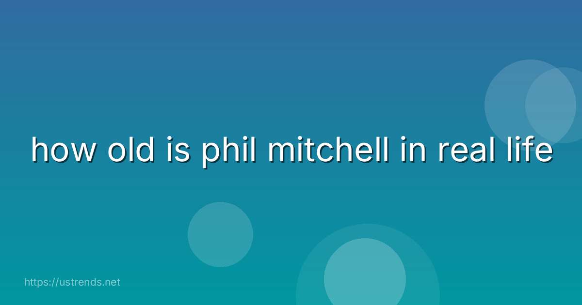 how old is phil mitchell in real life