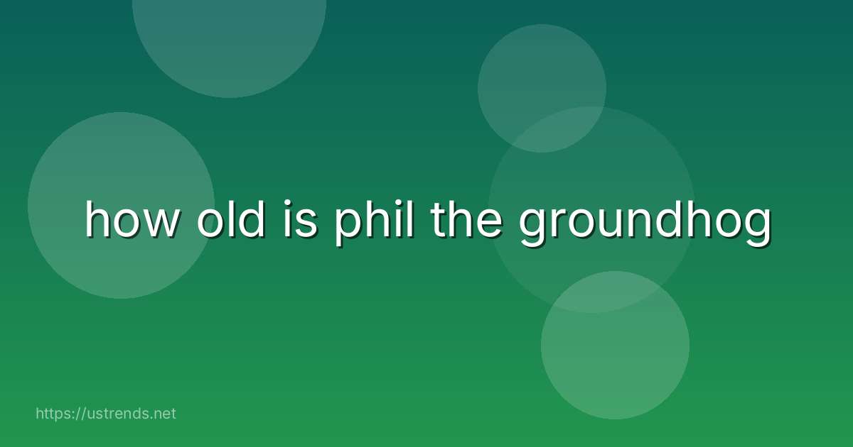 how old is phil the groundhog