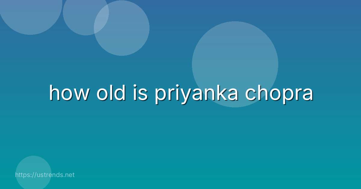 how old is priyanka chopra