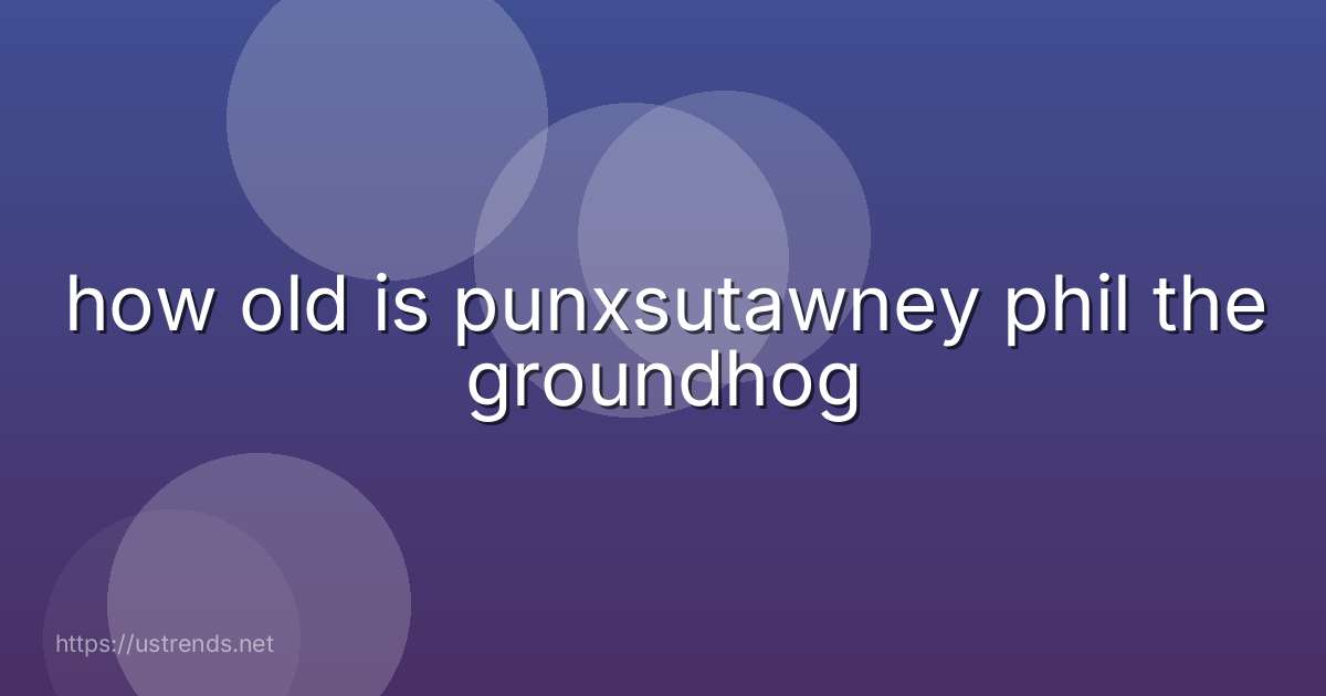 how old is punxsutawney phil the groundhog