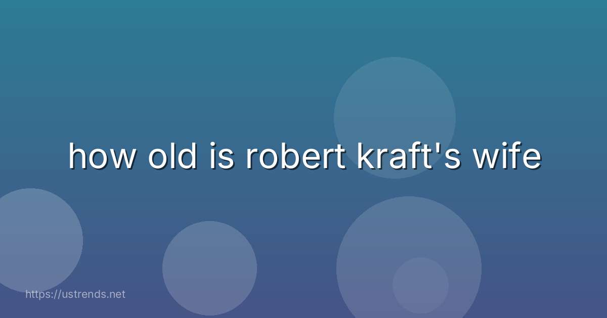 how old is robert kraft's wife