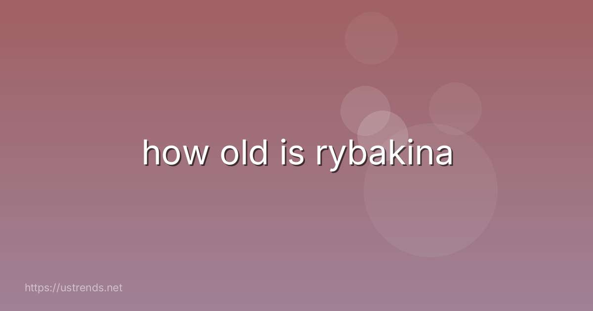 how old is rybakina