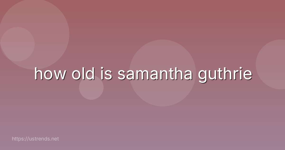 how old is samantha guthrie