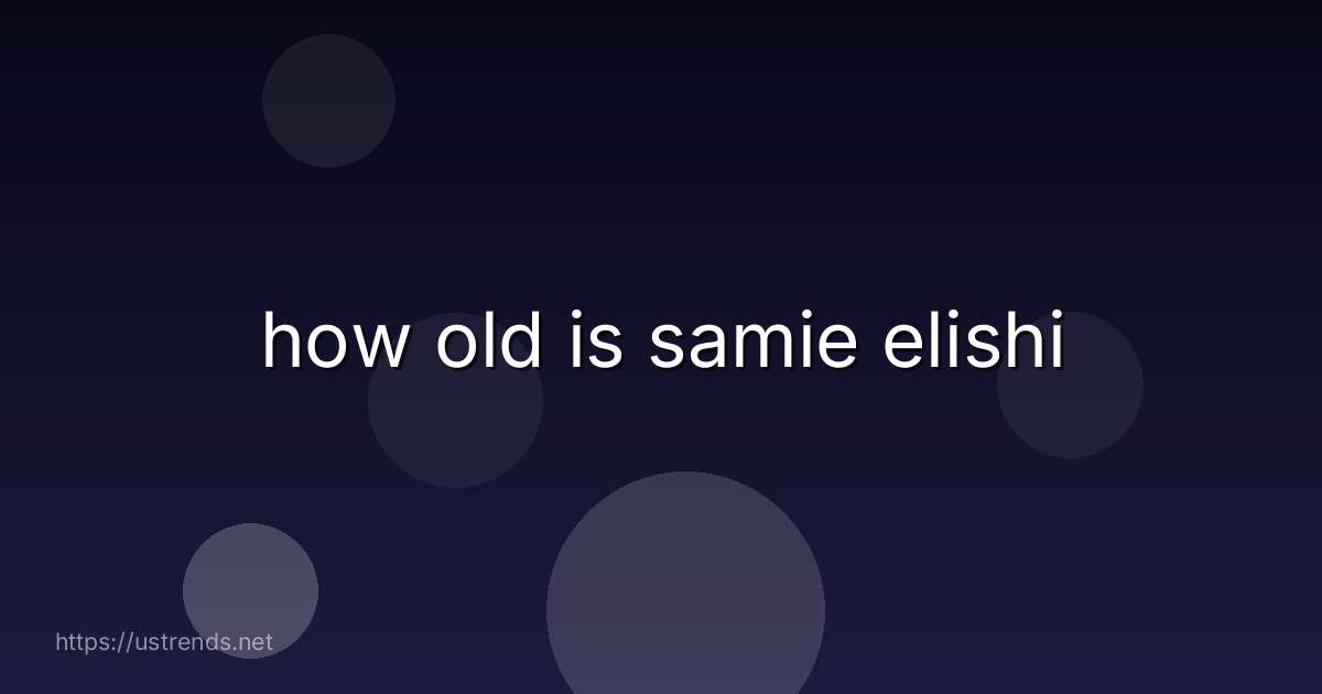 how old is samie elishi