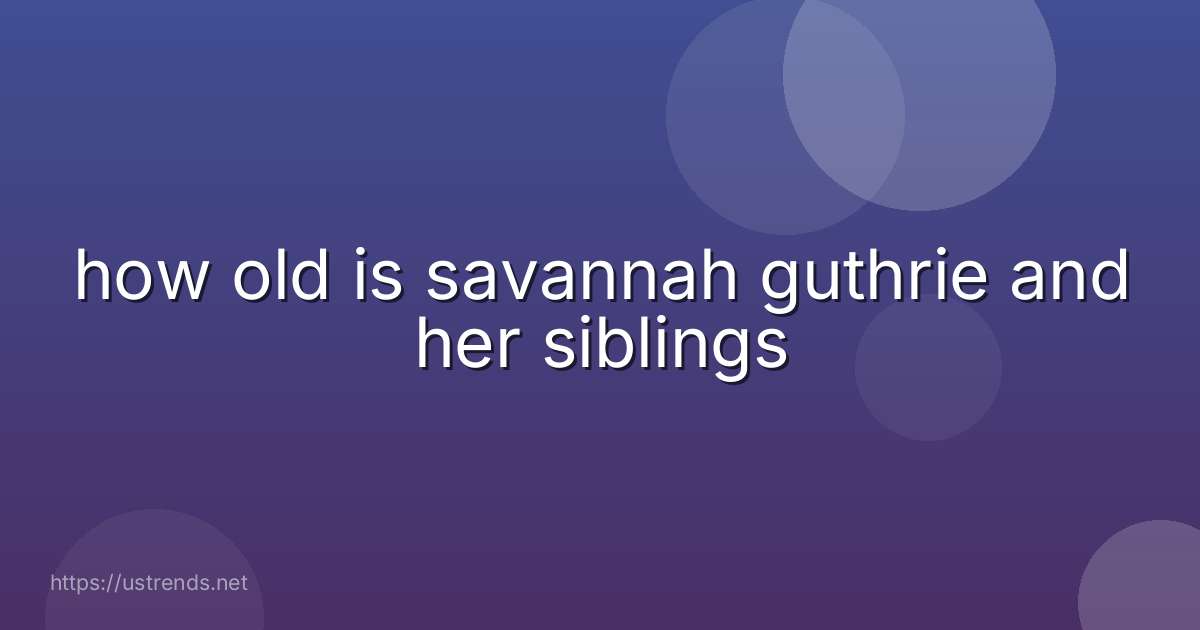 how old is savannah guthrie and her siblings