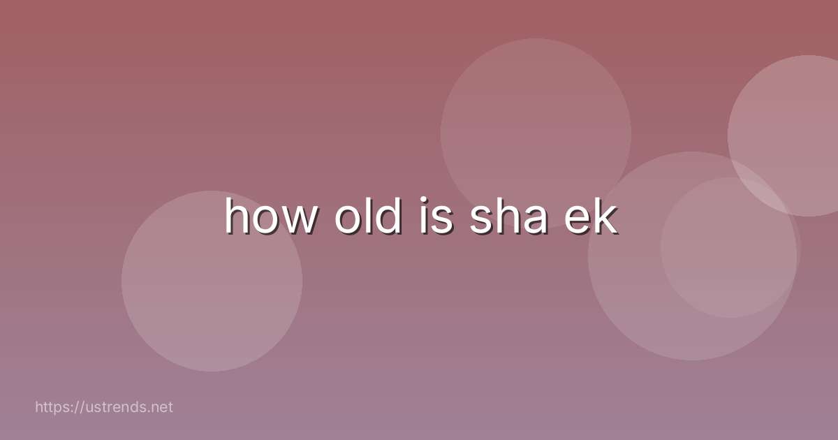 how old is sha ek