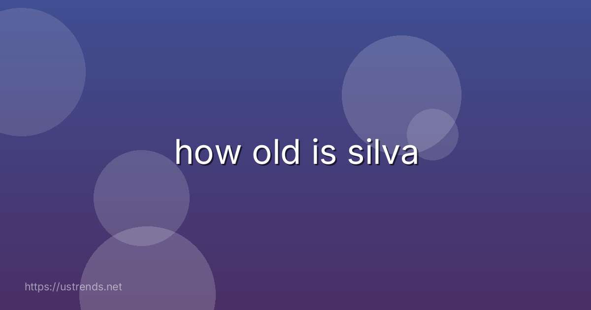 how old is silva